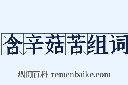 含辛菇苦组词是什么意思的图片